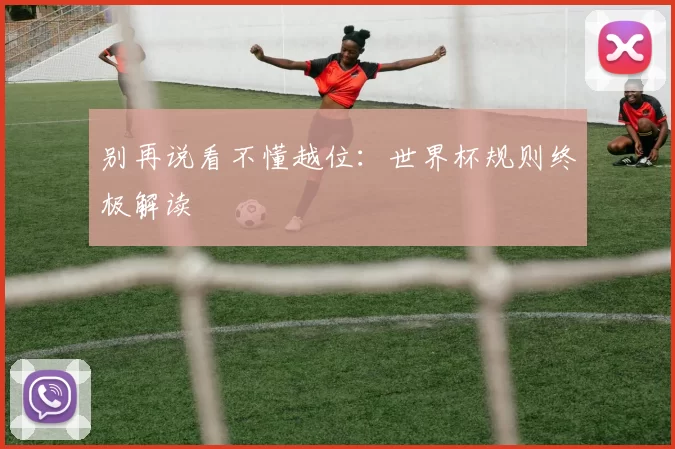 别再说看不懂越位:世界杯规则终极解读