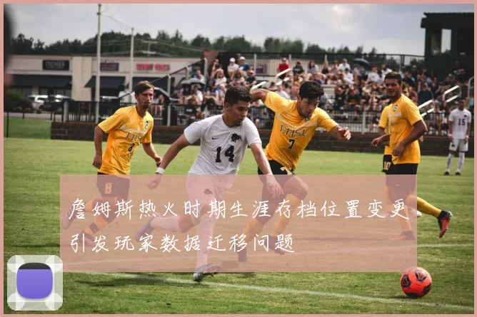 詹姆斯热火时期生涯存档位置变更引发玩家数据迁移问题