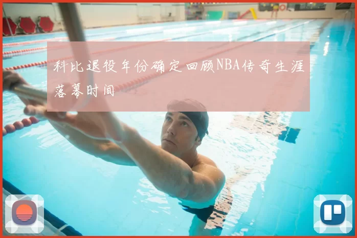 科比退役年份确定回顾NBA传奇生涯落幕时间