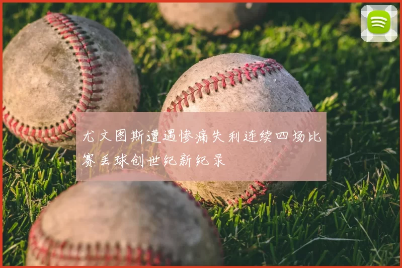 尤文图斯遭遇惨痛失利连续四场比赛丢球创世纪新纪录