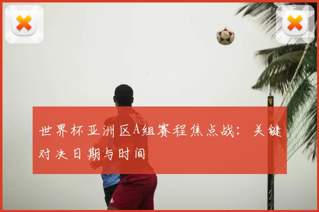 世界杯亚洲区A组赛程焦点战：关键对决日期与时间