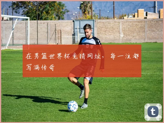 在男篮世界杯竞猜网址,每一注都写满传奇