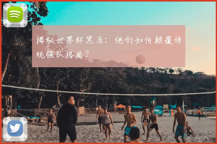揭秘世界杯黑马:他们如何颠覆传统强队格局?