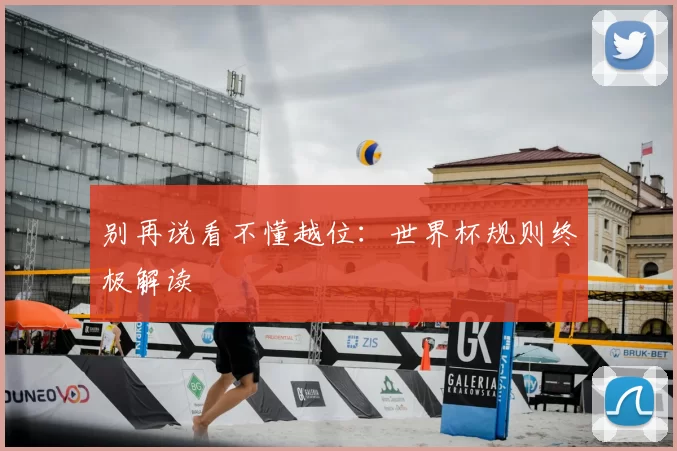 别再说看不懂越位:世界杯规则终极解读
