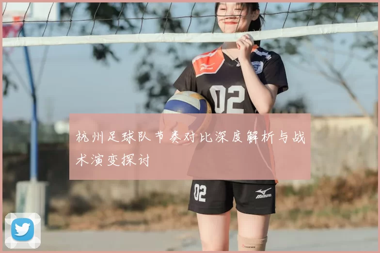 杭州足球队节奏对比深度解析与战术演变探讨