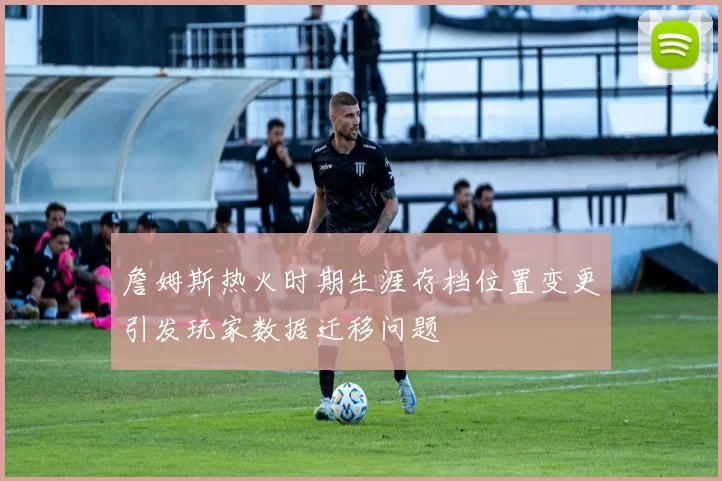 詹姆斯热火时期生涯存档位置变更引发玩家数据迁移问题