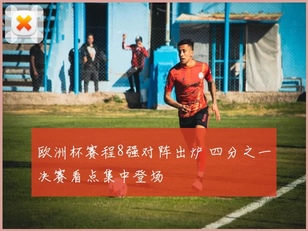 欧洲杯赛程8强对阵出炉 四分之一决赛看点集中登场