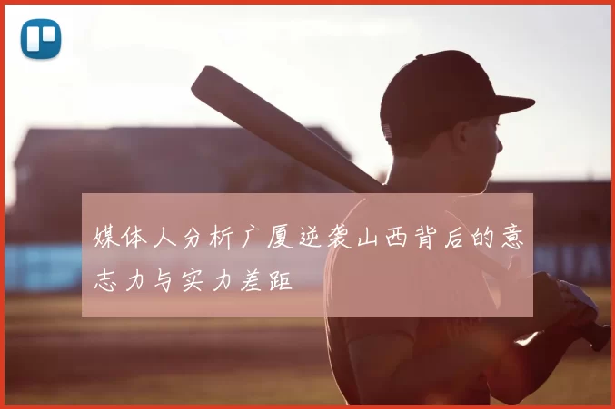 媒体人分析广厦逆袭山西背后的意志力与实力差距