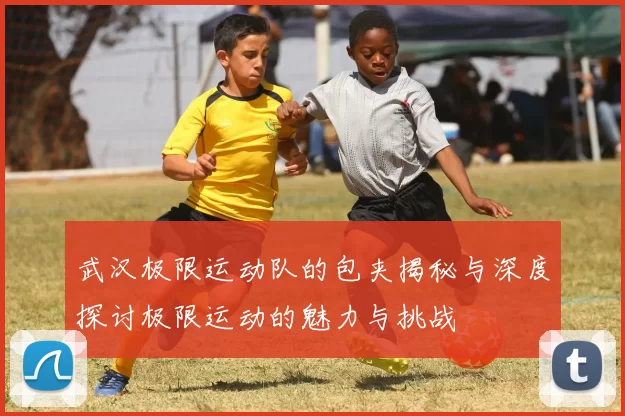 武汉极限运动队的包夹揭秘与深度探讨极限运动的魅力与挑战