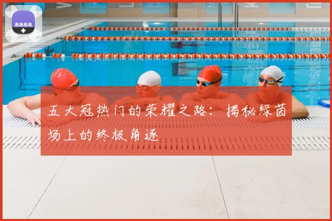 五大冠热门的荣耀之路:揭秘绿茵场上的终极角逐