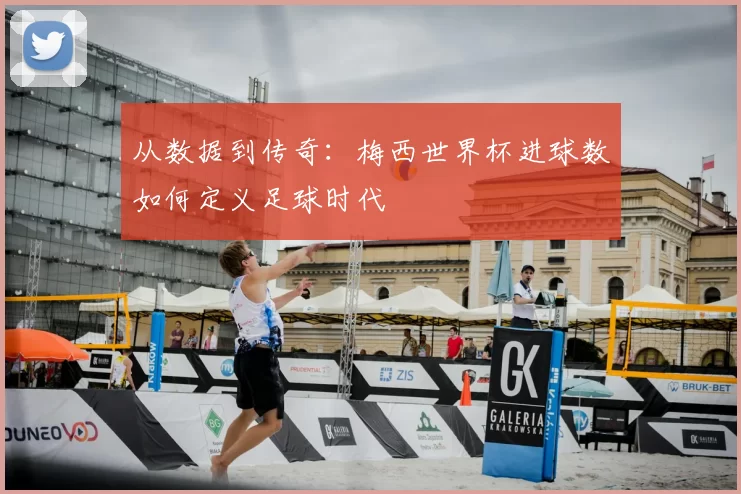 从数据到传奇：梅西世界杯进球数如何定义足球时代