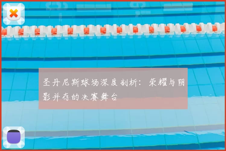圣丹尼斯球场深度剖析:荣耀与阴影并存的决赛舞台