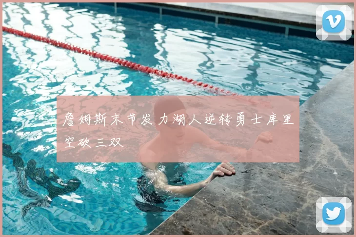 詹姆斯末节发力湖人逆转勇士库里空砍三双