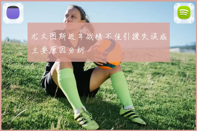尤文图斯近年战绩不佳引援失误成主要原因分析