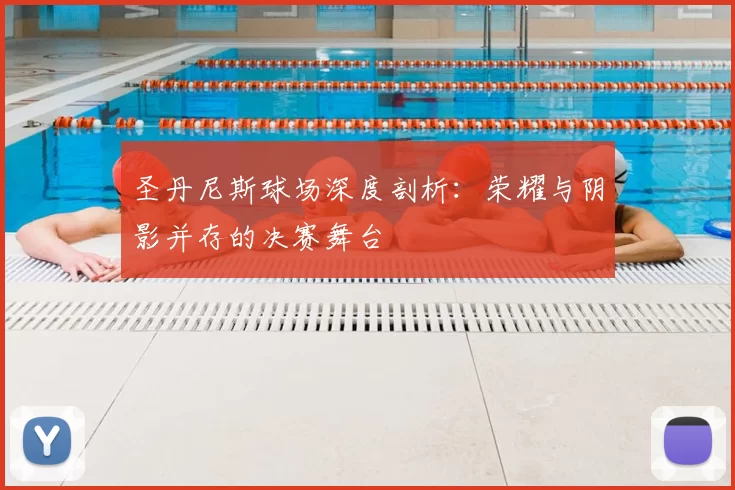 圣丹尼斯球场深度剖析:荣耀与阴影并存的决赛舞台