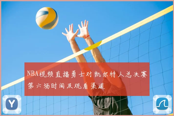 NBA视频直播勇士对凯尔特人总决赛第六场时间及观看渠道