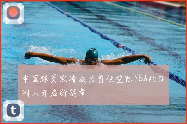 中国球员宋涛成为首位登陆NBA的亚洲人开启新篇章
