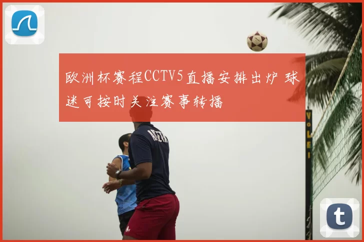 欧洲杯赛程CCTV5直播安排出炉 球迷可按时关注赛事转播