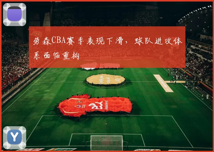 劳森CBA赛季表现下滑，球队进攻体系面临重构
