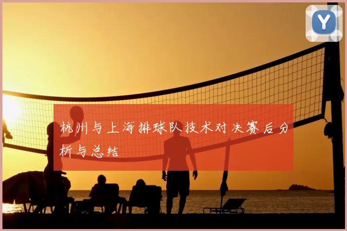杭州与上海排球队技术对决赛后分析与总结