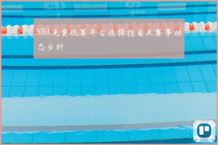 NBA免费观赛平台选择指南及赛事动态分析