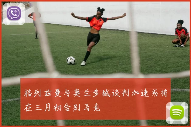 格列兹曼与奥兰多城谈判加速或将在三月初告别马竞