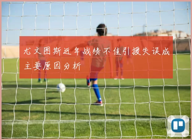 尤文图斯近年战绩不佳引援失误成主要原因分析