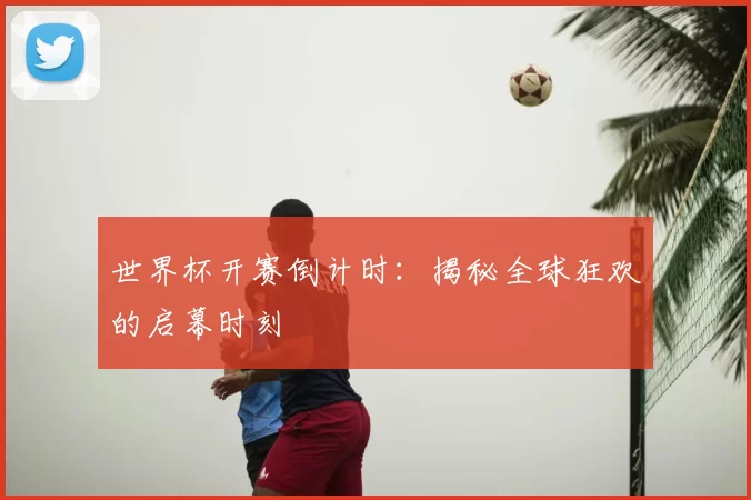 世界杯开赛倒计时:揭秘全球狂欢的启幕时刻