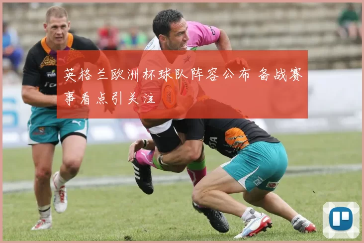 英格兰欧洲杯球队阵容公布 备战赛事看点引关注