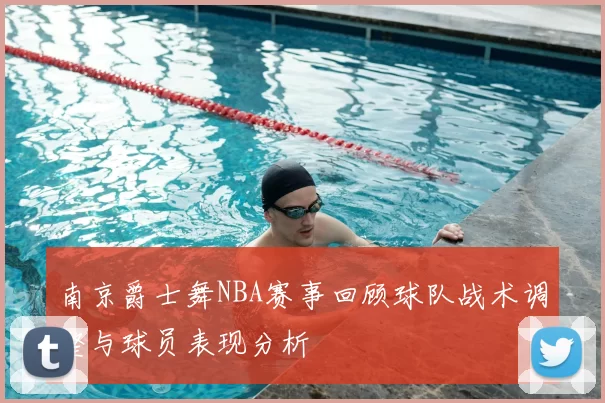 南京爵士舞NBA赛事回顾球队战术调整与球员表现分析