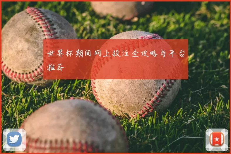 世界杯期间网上投注全攻略与平台推荐