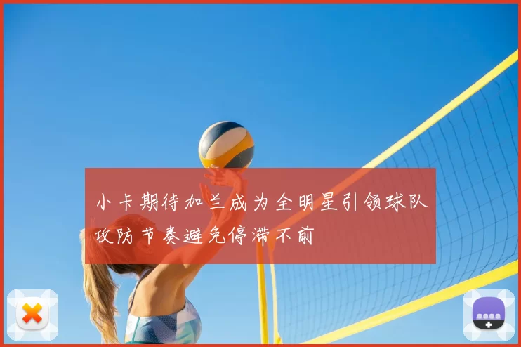 小卡期待加兰成为全明星引领球队攻防节奏避免停滞不前