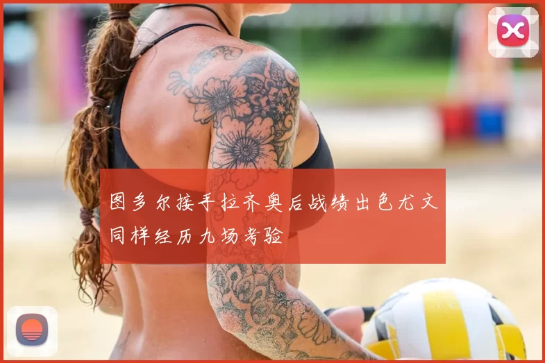 图多尔接手拉齐奥后战绩出色尤文同样经历九场考验