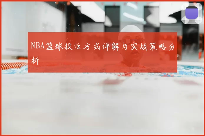 NBA篮球投注方式详解与实战策略分析