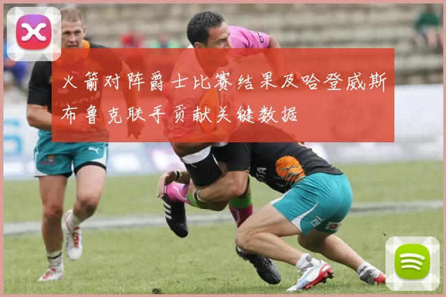 火箭对阵爵士比赛结果及哈登威斯布鲁克联手贡献关键数据