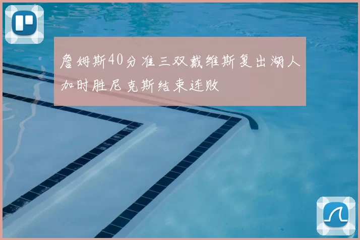 詹姆斯40分准三双戴维斯复出湖人加时胜尼克斯结束连败