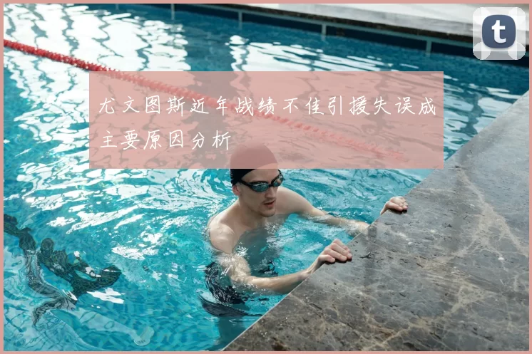 尤文图斯近年战绩不佳引援失误成主要原因分析