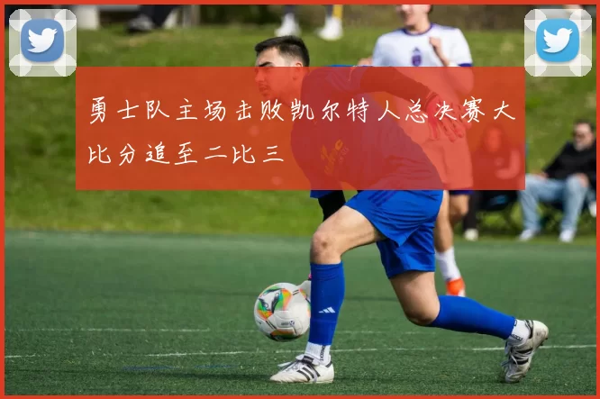 勇士队主场击败凯尔特人总决赛大比分追至二比三