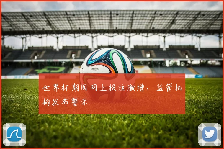 世界杯期间网上投注激增，监管机构发布警示