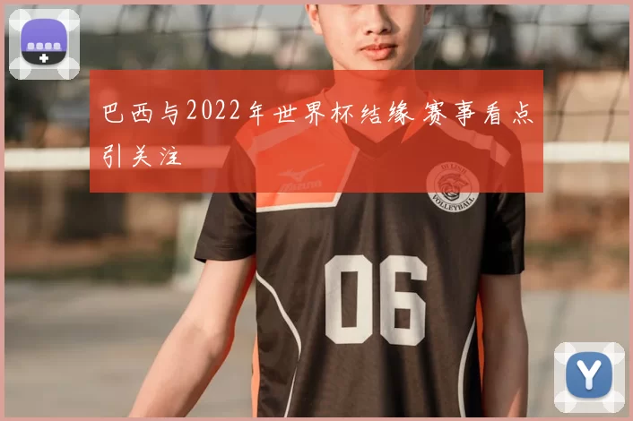 巴西与2022年世界杯结缘 赛事看点引关注