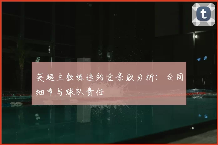 英超主教练违约金条款分析：合同细节与球队责任