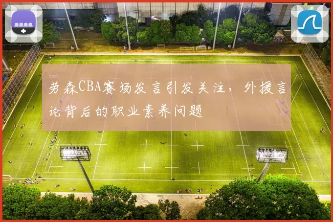 劳森CBA赛场发言引发关注，外援言论背后的职业素养问题