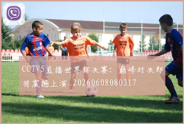CCTV5直播世界杯决赛:巅峰对决即将震撼上演_20260608080317