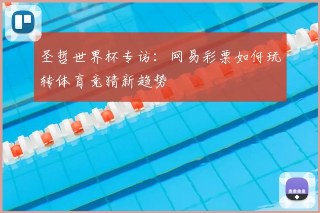 圣哲世界杯专访：网易彩票如何玩转体育竞猜新趋势