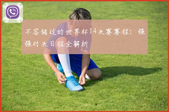 不容错过的世界杯14决赛赛程：强强对决日程全解析