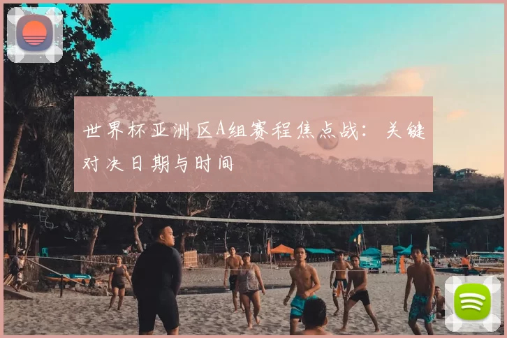 世界杯亚洲区A组赛程焦点战:关键对决日期与时间
