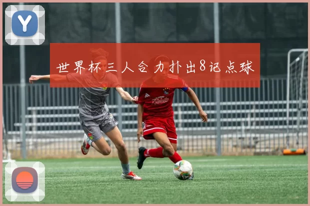 世界杯三人合力扑出8记点球