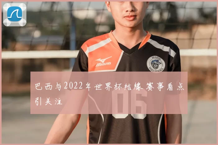 巴西与2022年世界杯结缘 赛事看点引关注