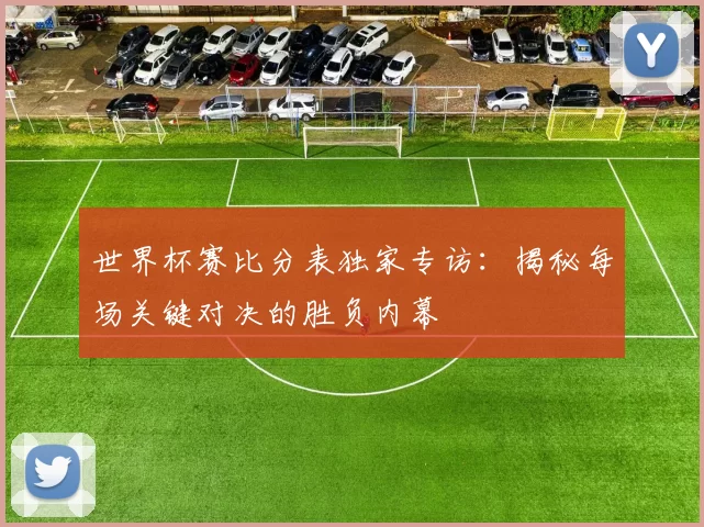世界杯赛比分表独家专访：揭秘每场关键对决的胜负内幕