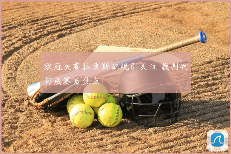 欧冠决赛拉莫斯犯规引关注 裁判判罚成赛后焦点